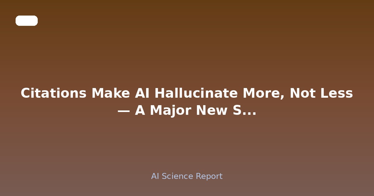 Citations Make AI Hallucinate More, Not Less — A Major New Study